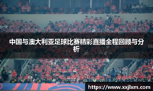 中国与澳大利亚足球比赛精彩直播全程回顾与分析