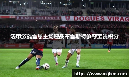 法甲激战雷恩主场迎战布雷斯特争夺宝贵积分