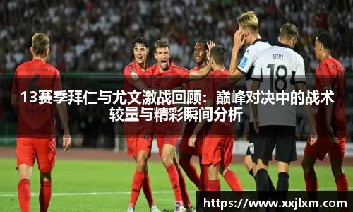 13赛季拜仁与尤文激战回顾：巅峰对决中的战术较量与精彩瞬间分析