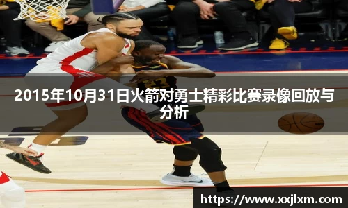 2015年10月31日火箭对勇士精彩比赛录像回放与分析